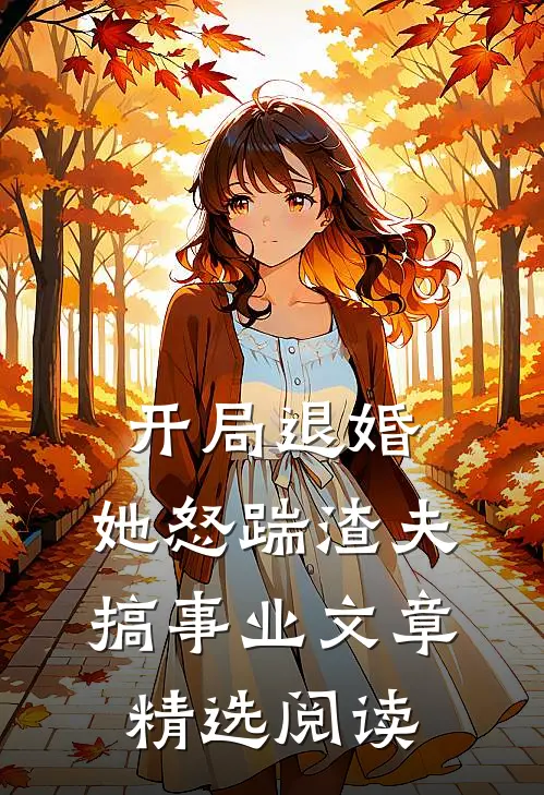 开局退婚，她怒踹渣夫搞事业文章精选阅读