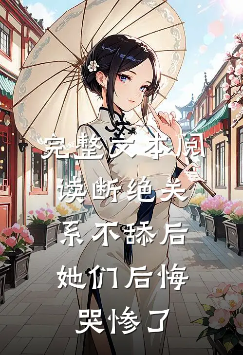 完整文本阅读断绝关系不舔后，她们后悔哭惨了
