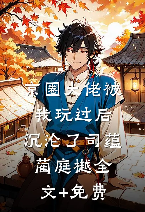 京圈大佬被我玩过后，沉沦了司蕴蔺庭樾全文+免费