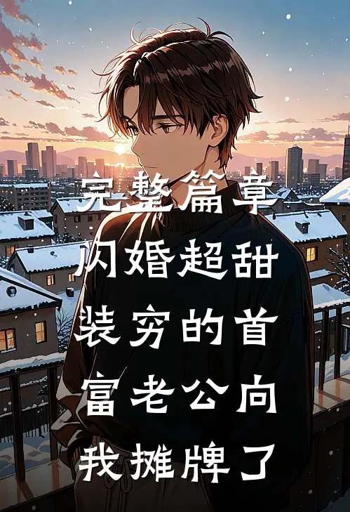 完整篇章闪婚超甜：装穷的首富老公向我摊牌了