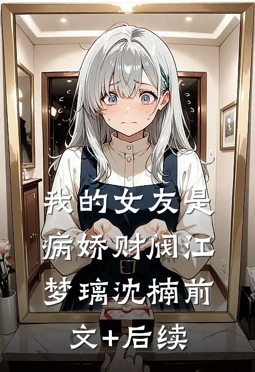 我的女友是病娇财阀江梦璃沈楠前文+后续