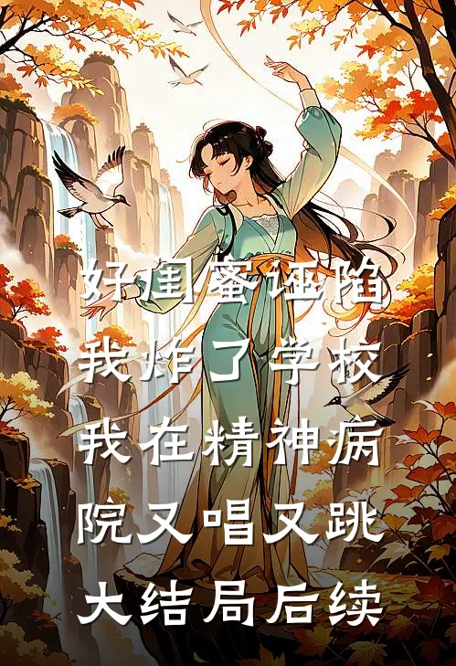 好闺蜜诬陷我炸了学校，我在精神病院又唱又跳大结局后续