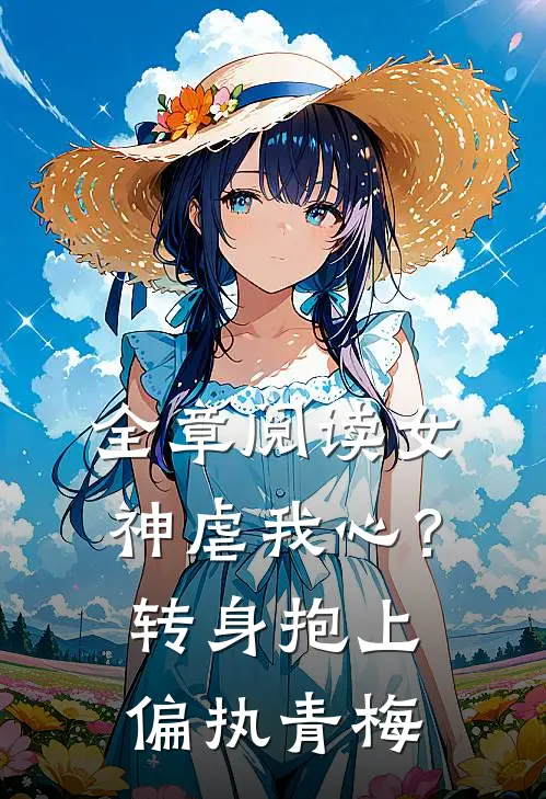 全章阅读女神虐我心？转身抱上偏执青梅