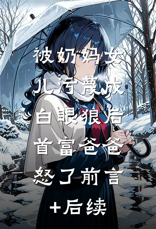 被奶妈女儿污蔑成白眼狼后，首富爸爸怒了前言+后续