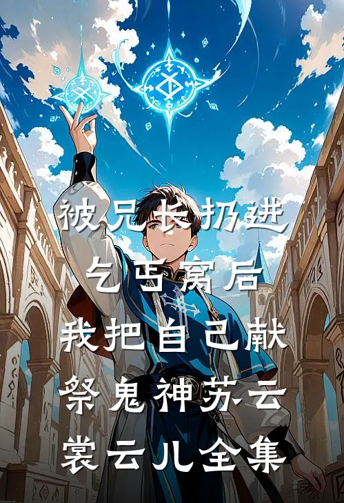 被兄长扔进乞丐窝后，我把自己献祭鬼神苏云裳云儿全集