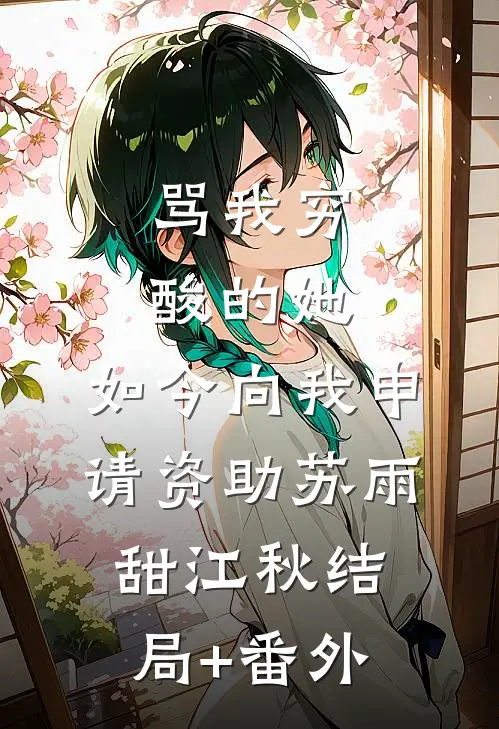 骂我穷酸的她，如今向我申请资助苏雨甜江秋结局+番外