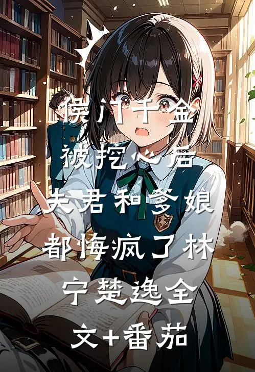 侯门千金被挖心后，夫君和爹娘都悔疯了林宁楚逸全文+番茄