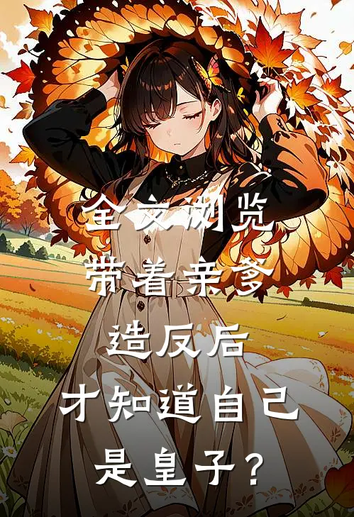 全文浏览带着亲爹造反后，才知道自己是皇子？