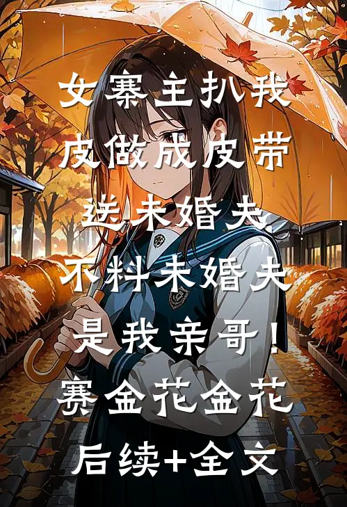 女寨主扒我皮做成皮带送未婚夫，不料未婚夫是我亲哥！赛金花金花后续+全文