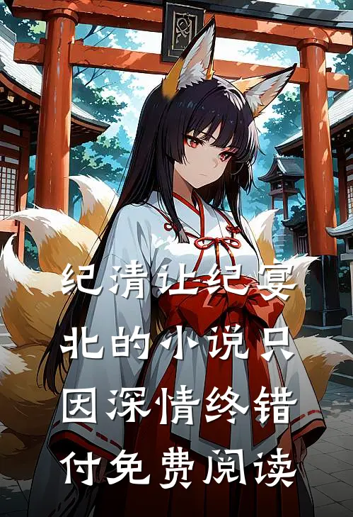 纪清让纪宴北的小说只因深情终错付免费阅读