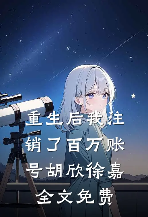 重生后我注销了百万账号胡欣徐嘉全文免费