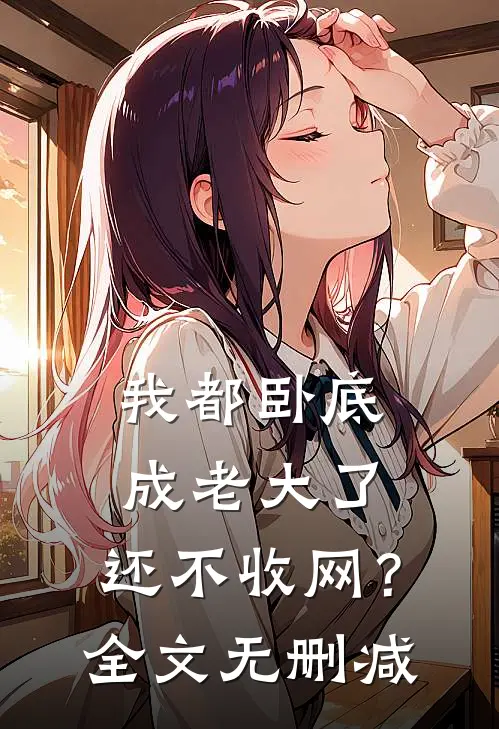 我都卧底成老大了，还不收网？全文无删减