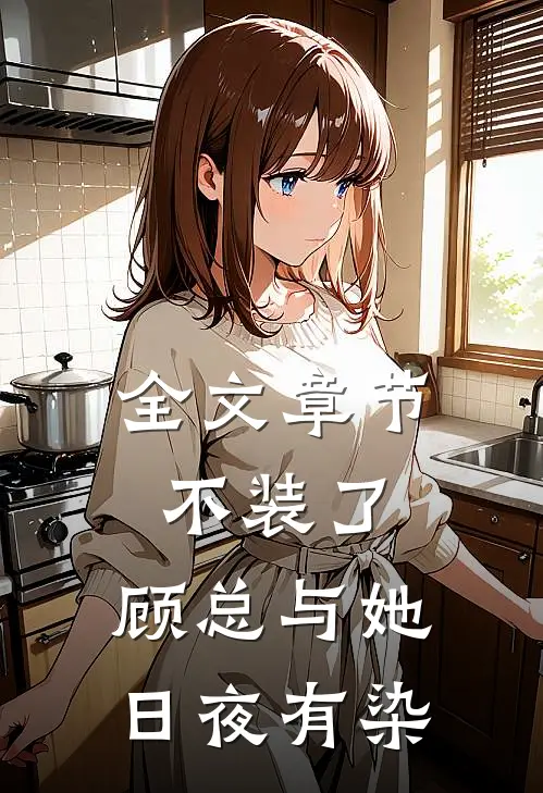全文章节不装了，顾总与她日夜有染