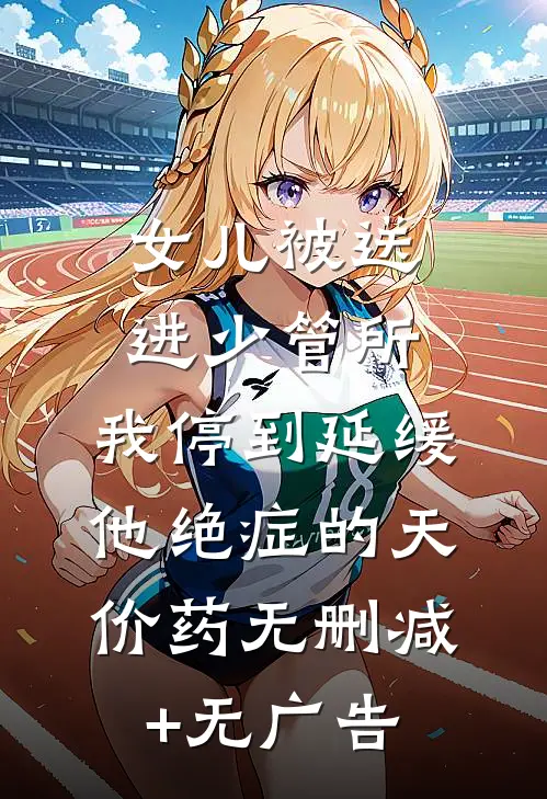 女儿被送进少管所，我停到延缓他绝症的天价药无删减+无广告