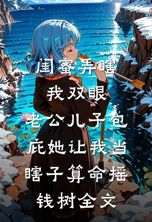 闺蜜弄瞎我双眼，老公儿子包庇她让我当瞎子算命摇钱树全文