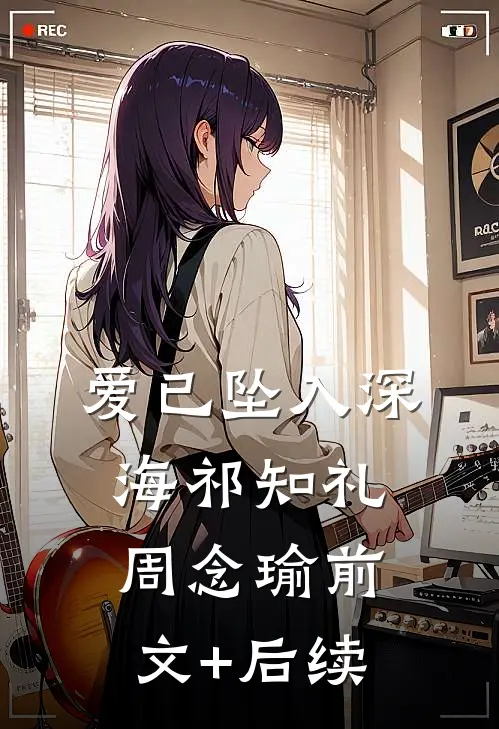 爱已坠入深海祁知礼周念瑜前文+后续