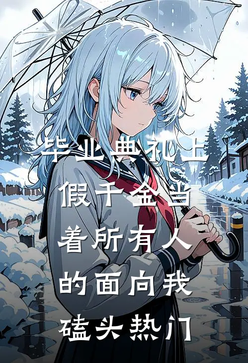 毕业典礼上，假千金当着所有人的面向我磕头热门