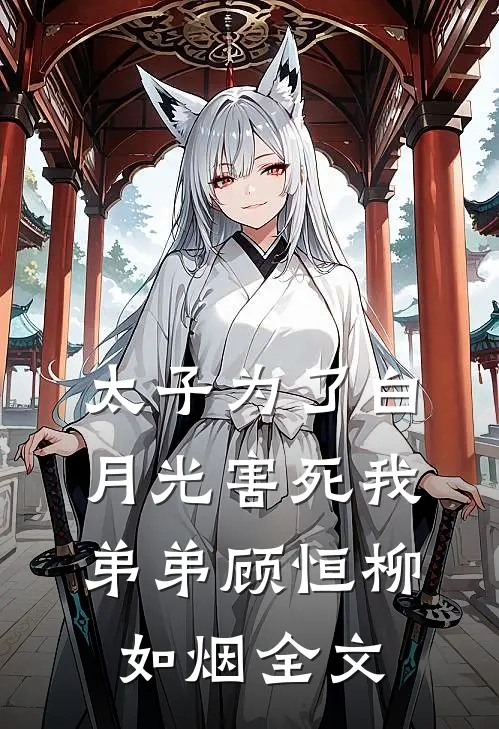 太子为了白月光害死我弟弟顾恒柳如烟全文