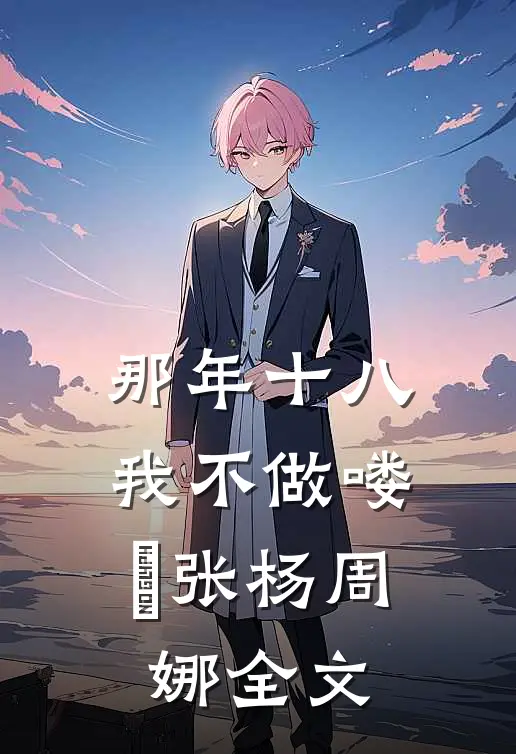 那年十八，我不做喽啰张杨周娜全文