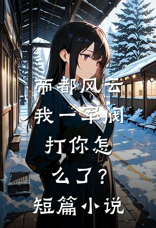 帝都风云：我一军阀，打你怎么了？短篇小说