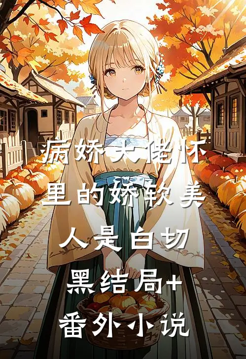 病娇大佬怀里的娇软美人是白切黑结局+番外小说