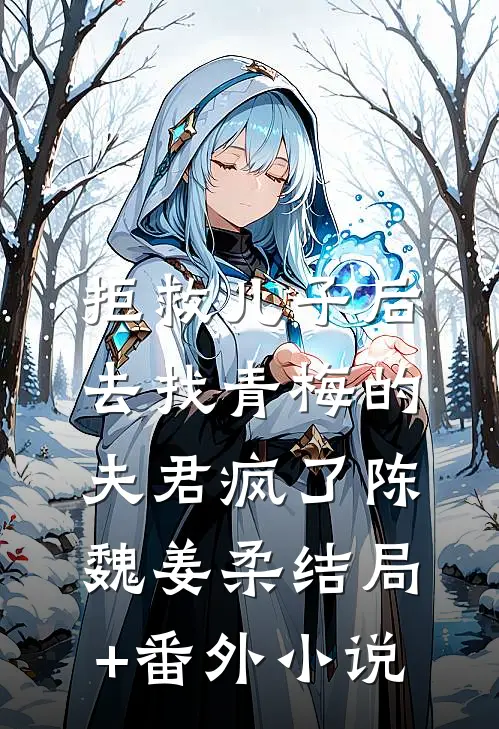 拒救儿子后，去找青梅的夫君疯了陈魏姜柔结局+番外小说