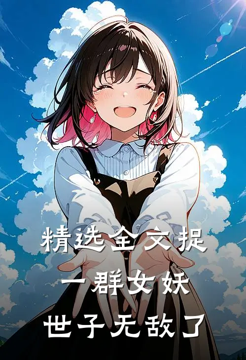 精选全文捉一群女妖，世子无敌了