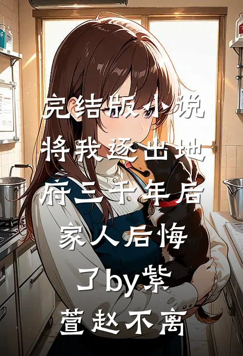 完结版小说将我逐出地府三千年后，家人后悔了by紫萱赵不离