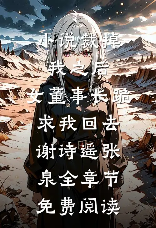 小说裁掉我之后，女董事长跪求我回去谢诗遥张泉全章节免费阅读