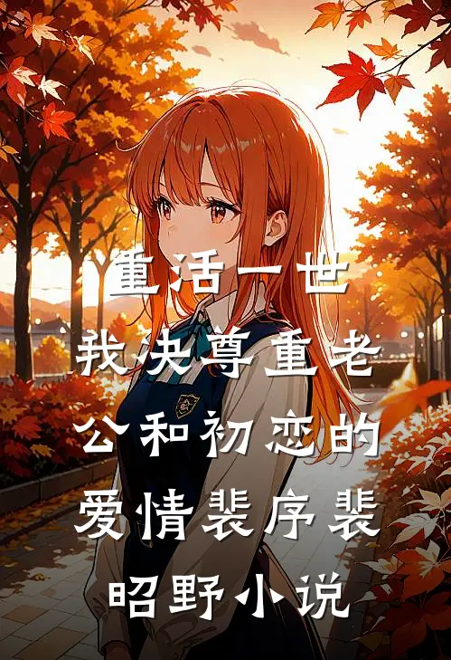 重活一世，我决尊重老公和初恋的爱情裴序裴昭野小说