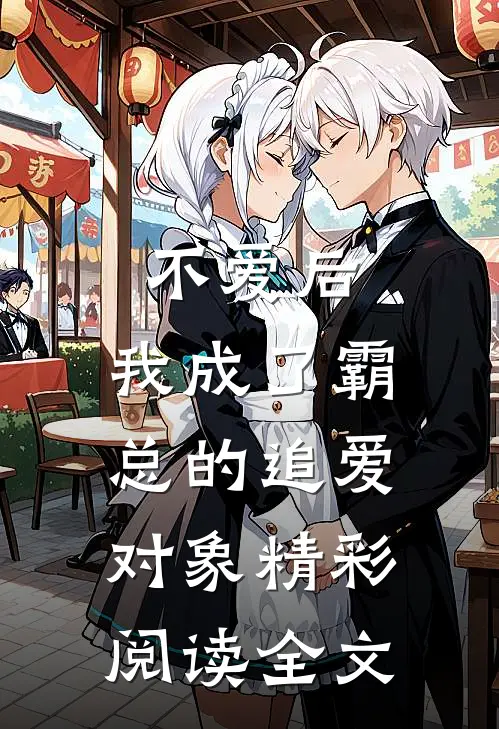 不爱后,我成了霸总的追爱对象精彩阅读全文
