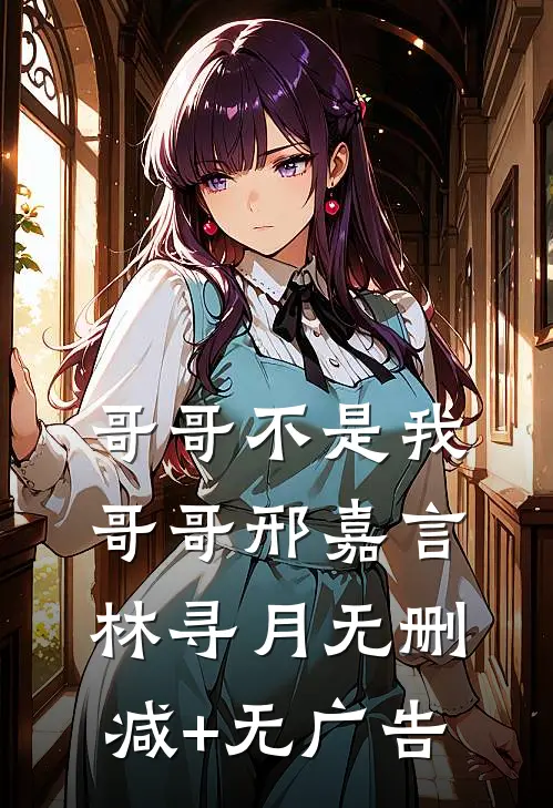 哥哥不是我哥哥邢嘉言林寻月无删减+无广告