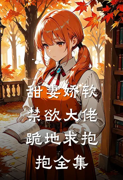 甜妻娇软，禁欲大佬跪地求抱抱 全集