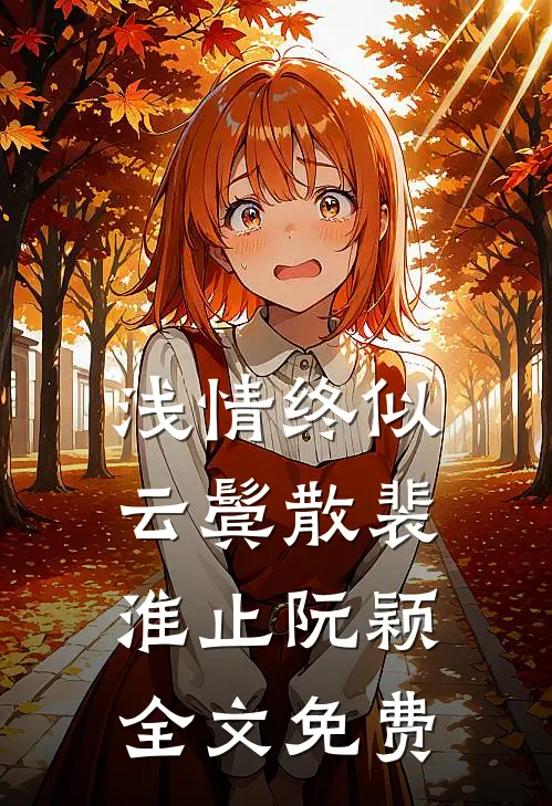 浅情终似云鬓散裴淮止阮颖全文免费