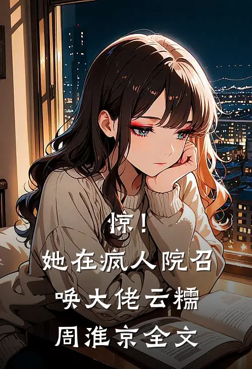 惊！她在疯人院召唤大佬云糯周淮京全文