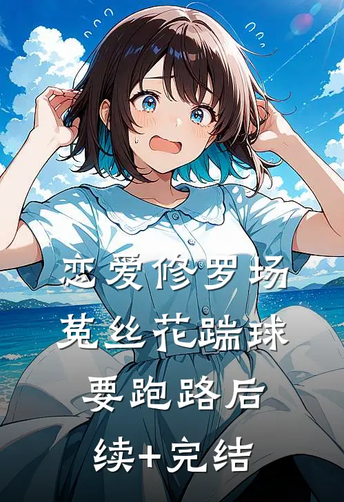 恋爱修罗场：菟丝花踹球要跑路后续+完结