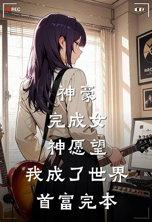 神豪：完成女神愿望，我成了世界首富完本