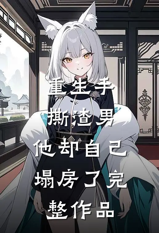 重生手撕渣男,他却自己塌房了完整作品免费阅读