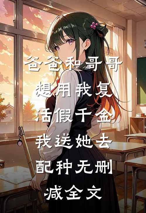 爸爸和哥哥想用我复活假千金，我送她去配种无删减全文