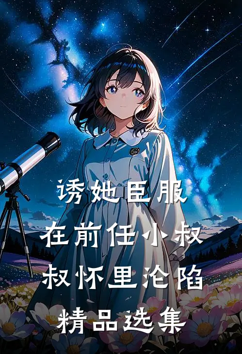 诱她臣服：在前任小叔叔怀里沦陷精品选集