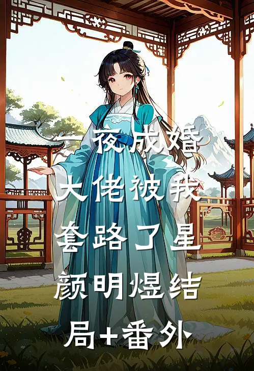 一夜成婚：大佬被我套路了星颜明煜结局+番外