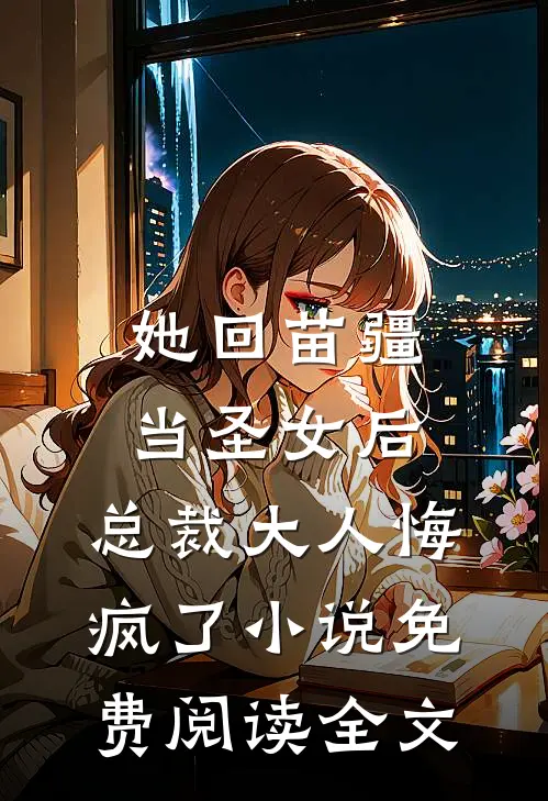 她回苗疆当圣女后，总裁大人悔疯了小说免费阅读全文