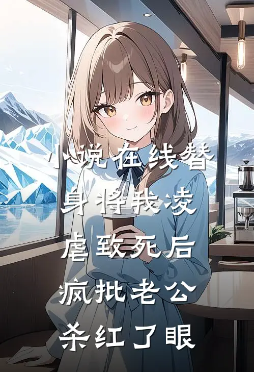 小说在线替身将我凌虐致死后，疯批老公杀红了眼