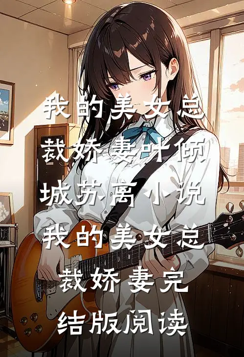 我的美女总裁娇妻叶倾城苏离小说_我的美女总裁娇妻完结版阅读