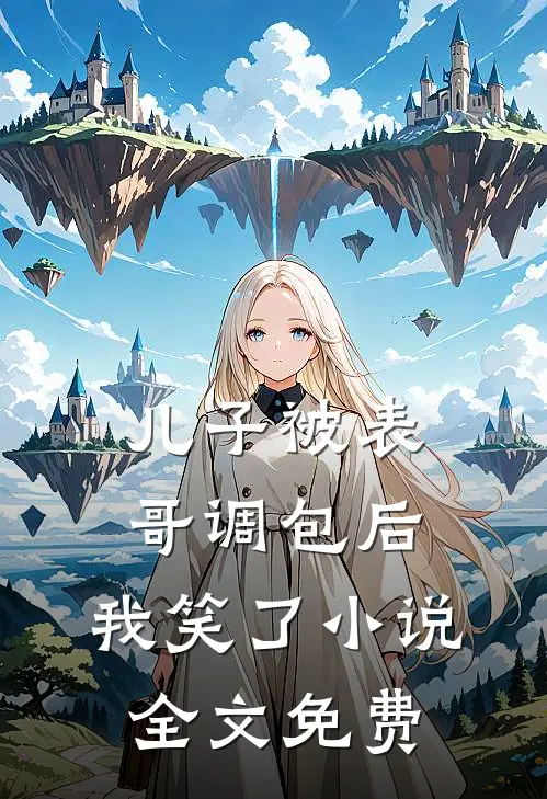 儿子被表哥调包后,我笑了全文免费阅读