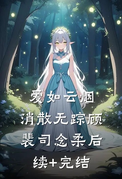 爱如云烟，消散无踪顾裴司念柔后续+完结