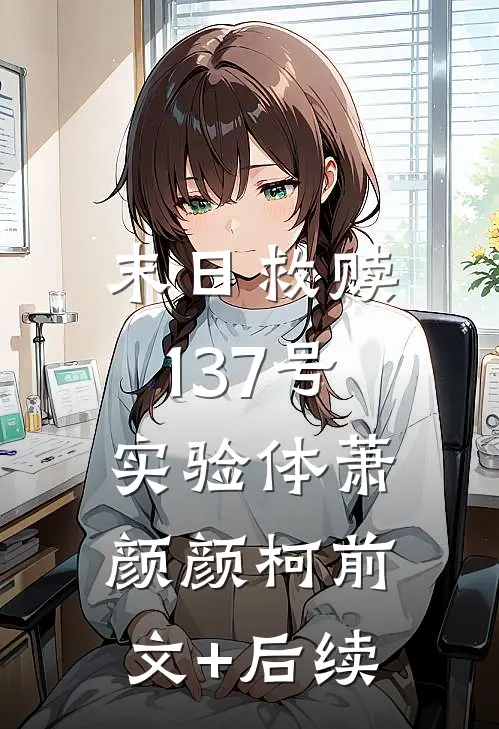 末日救赎：137号实验体萧颜颜柯前文+后续