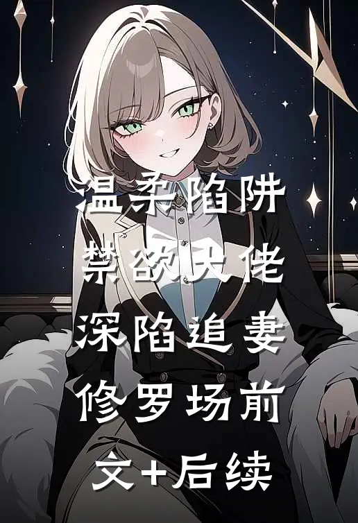 温柔陷阱：禁欲大佬深陷追妻修罗场前文+后续
