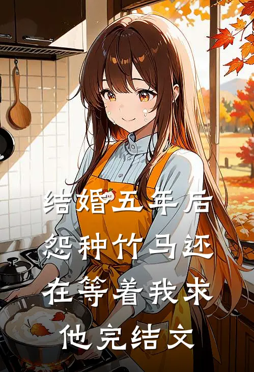 结婚五年后，怨种竹马还在等着我求他完结文