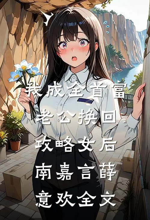 我成全首富老公换回攻略女后南嘉言薛意欢全文